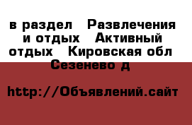  в раздел : Развлечения и отдых » Активный отдых . Кировская обл.,Сезенево д.